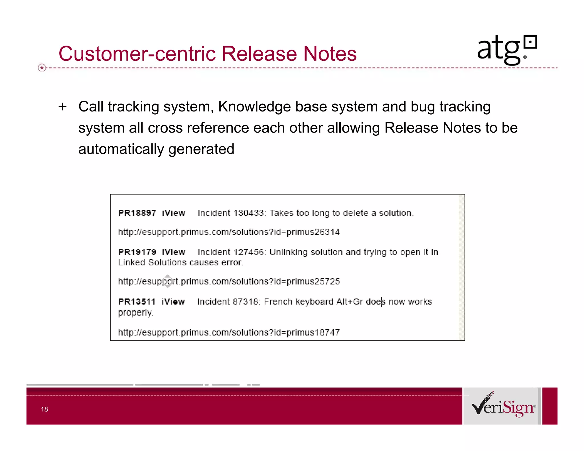 Customer-centric Release Notes

     + Call tracking system, Knowledge base system and bug tracking
       system all cross reference each other allowing Release Notes to be
       automatically generated




18
 