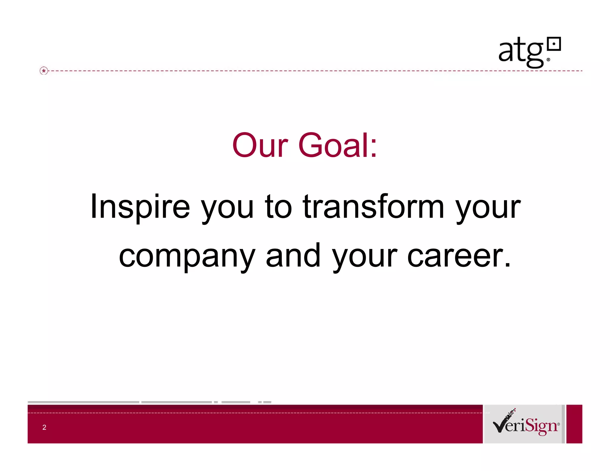 Our Goal:
    Inspire you to transform your
      company and your career.



2
 