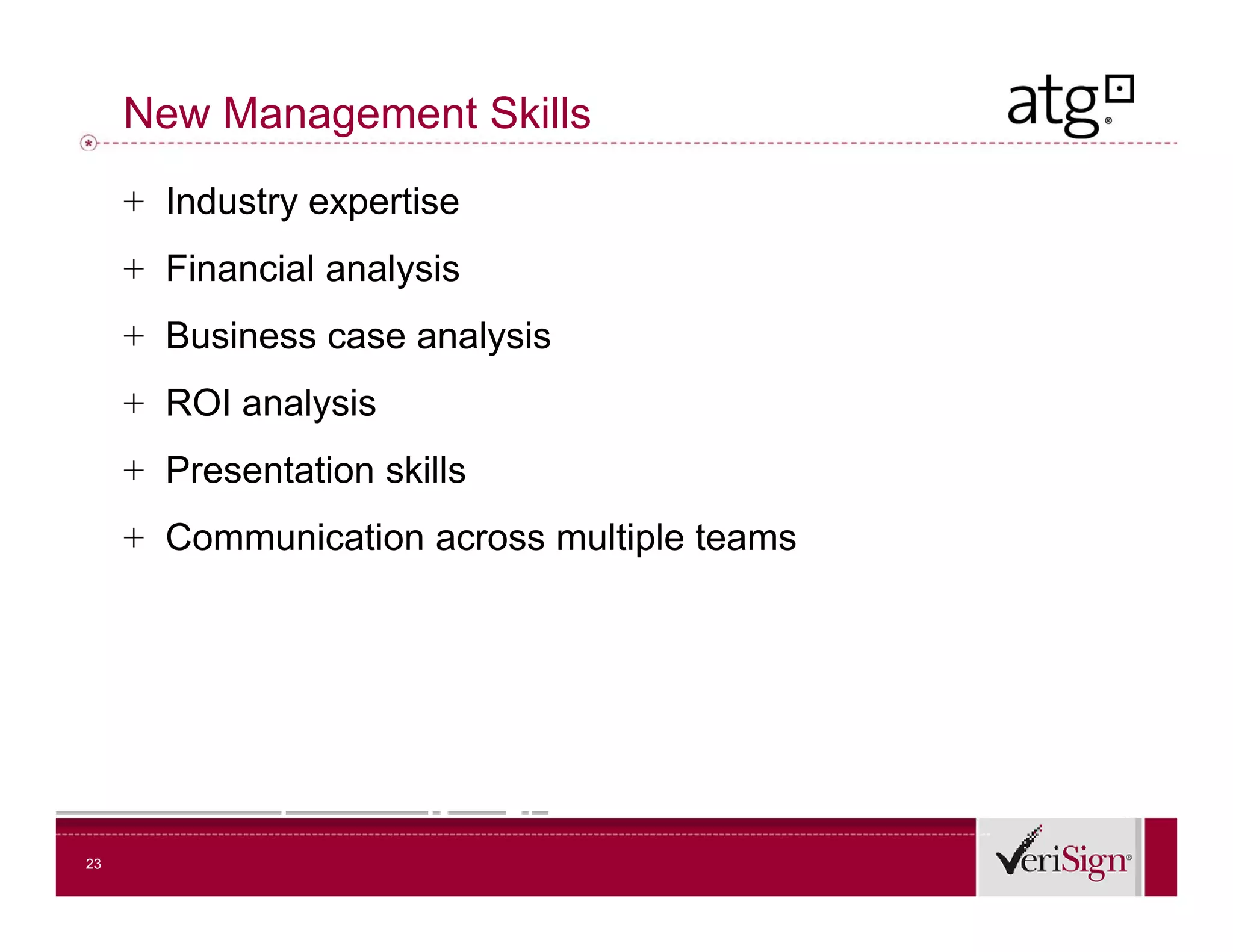 New Management Skills
     + Industry expertise
     + Financial analysis
     + Business case analysis
     + ROI analysis
        O a a ys s
     + Presentation skills
     + Communication across multiple teams




23
 