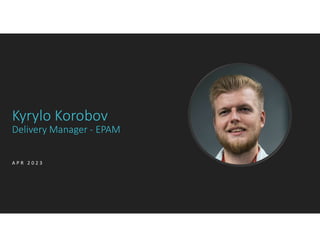 Kyrylo Korobov
Delivery Manager - EPAM
A P R 2 0 2 3
 