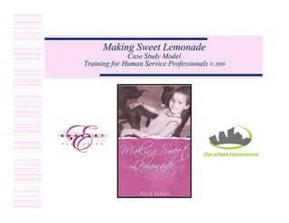 Making Sweet Lemonade
              Case Study Model
Training for Human Service Professionals © 2009
 