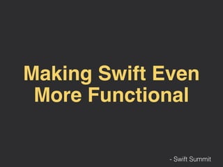 Making Swift Even
More Functional
- Swift Summit
 