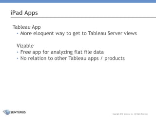 Tableau App
• More eloquent way to get to Tableau Server views
Vizable
• Free app for analyzing flat file data
• No relation to other Tableau apps / products
iPad Apps
Copyright 2016 Senturus, Inc. All Rights Reserved.
 
