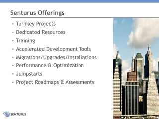 Senturus Offerings
• Turnkey Projects
• Dedicated Resources
• Training
• Accelerated Development Tools
• Migrations/Upgrades/Installations
• Performance & Optimization
• Jumpstarts
• Project Roadmaps & Assessments
Copyright 2016 Senturus, Inc. All Rights Reserved.
 