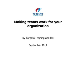 Making teams work for your organization  by Toronto Training and HR  September 2011 