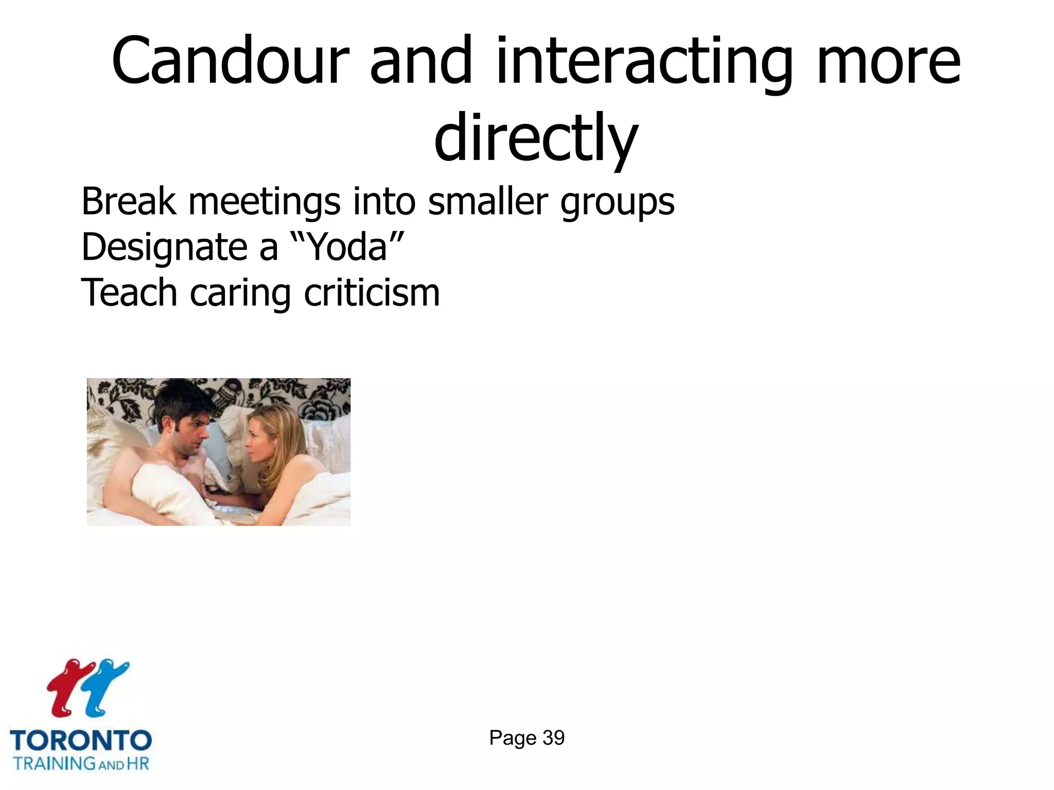 Candour and interacting more
           directly
Break meetings into smaller groups
Designate a “Yoda”
Teach caring criticism




                       Page 39
 