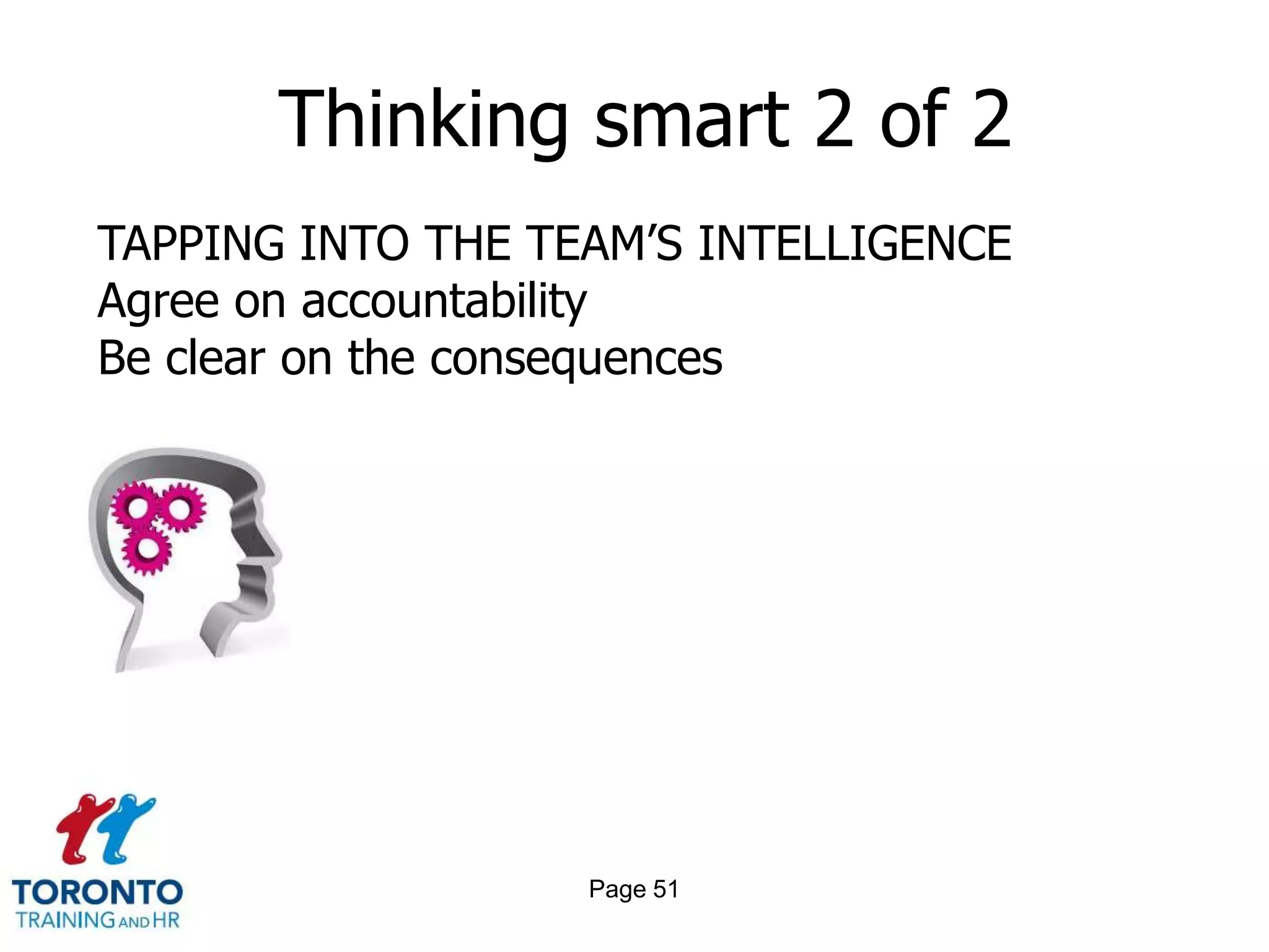 Thinking smart 2 of 2
TAPPING INTO THE TEAM’S INTELLIGENCE
Agree on accountability
Be clear on the consequences




                   Page 51
 