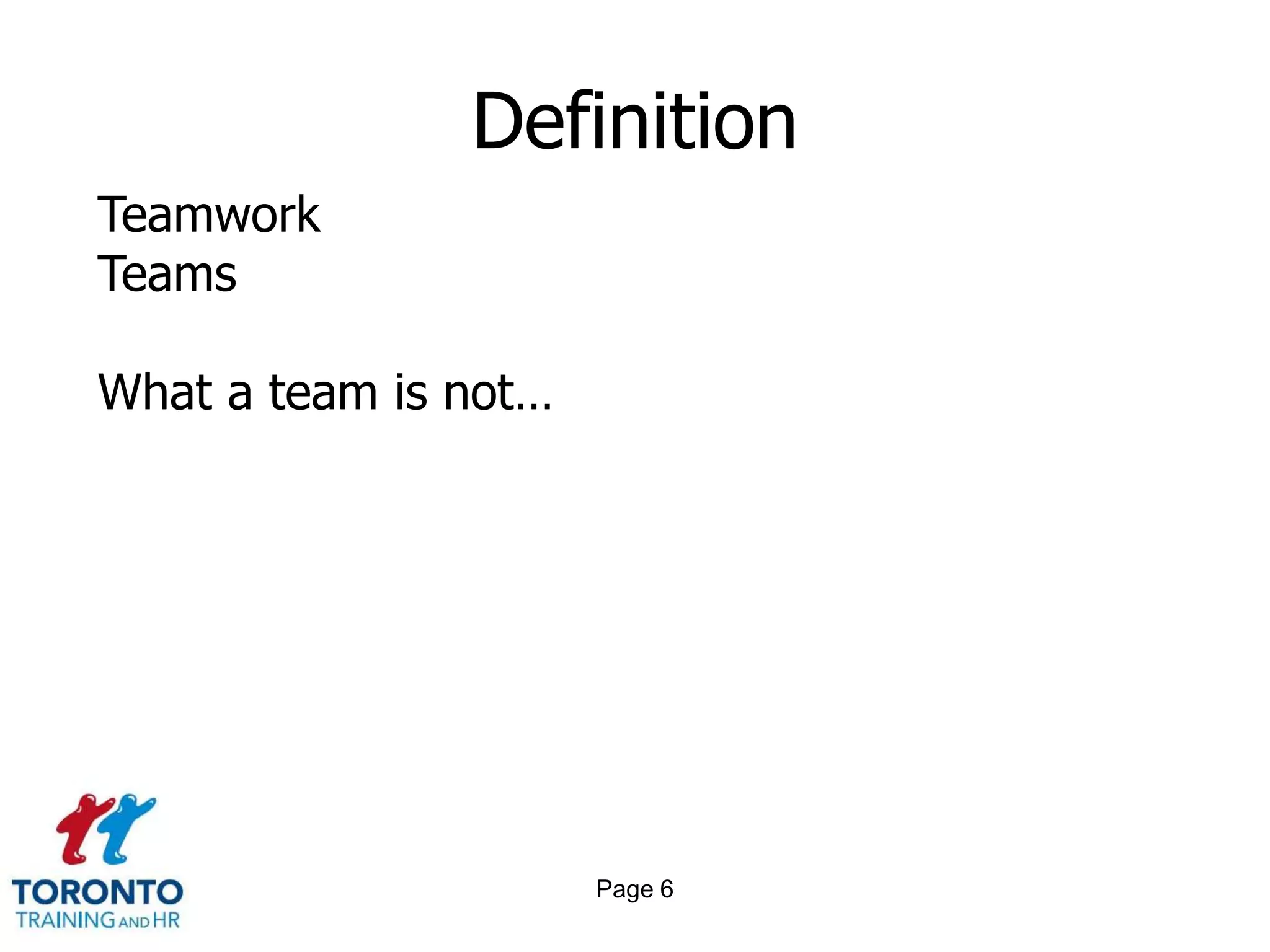 Definition
Teamwork
Teams

What a team is not…




                      Page 6
 
