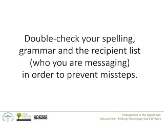 Double-check your spelling, 
grammar and the recipient list 
(who you are messaging) 
in order to prevent missteps. 
Emplo...