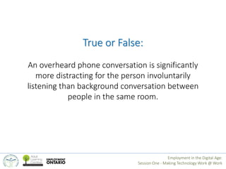 True or False: 
An overheard phone conversation is significantly 
more distracting for the person involuntarily 
listening...