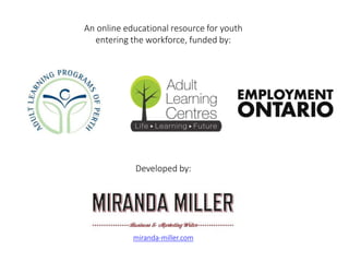 An online educational resource for youth entering 
the workforce, initiated and funded by: 
Developed by: 
miranda-miller....