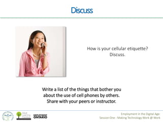 Discuss 
How is your cellular etiquette? 
Discuss. 
Write a list of the things that bother you 
about the use of cell phon...