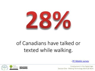 of Canadians have talked or 
texted while walking. 
- PC Mobile survey 
Employment in the Digital Age: 
Session One - Maki...