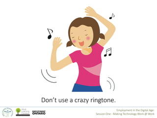 Don’t use a crazy ringtone. 
Employment in the Digital Age: 
Session One - Making Technology Work @ Work 
 