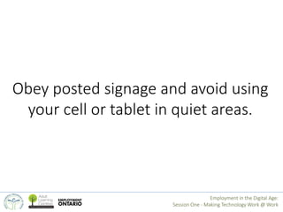 Obey posted signage and avoid using 
your cell or tablet in quiet areas. 
Employment in the Digital Age: 
Session One - Ma...