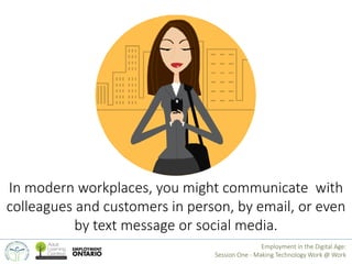 In modern workplaces, you might communicate with 
colleagues and customers in person, by email, or even 
by text message o...