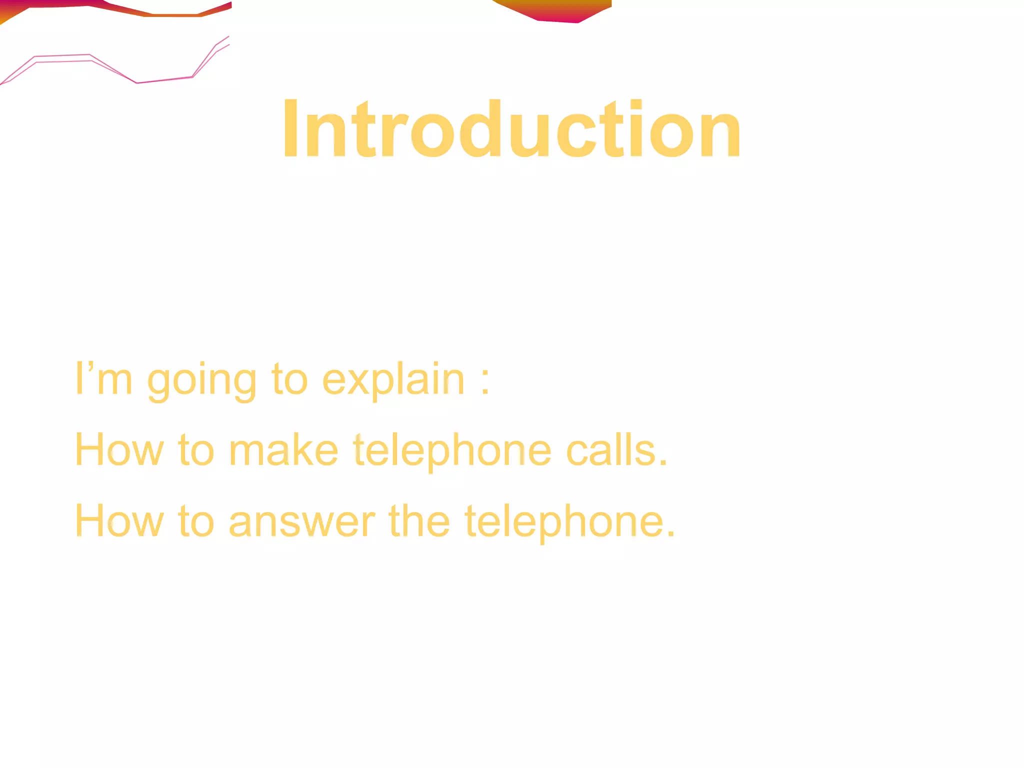 Introduction I’m going to explain : How to make telephone calls. How to answer the telephone.  