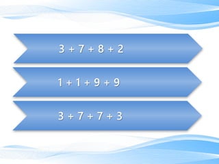 3 + 7 + 7 + 3
1 + 1 + 9 + 9
3 + 7 + 8 + 2
 