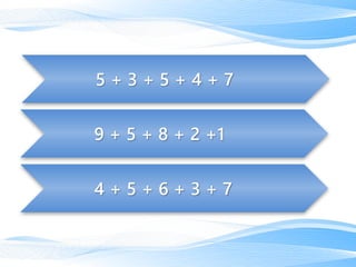 4 + 5 + 6 + 3 + 7
9 + 5 + 8 + 2 +1
5 + 3 + 5 + 4 + 7
 