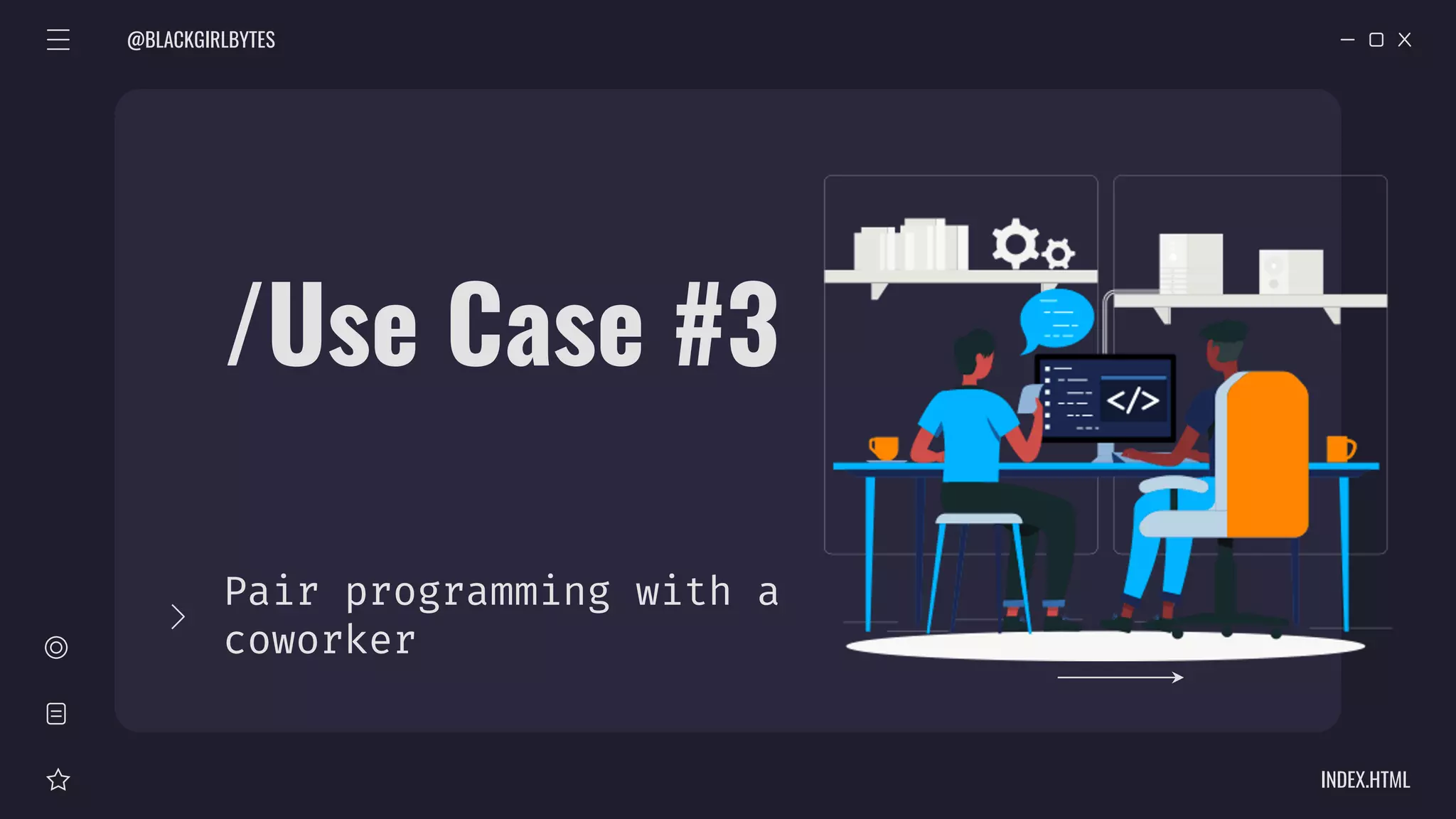 /Use Case #3
Pair programming with a
coworker
@BLACKGIRLBYTES
INDEX.HTML
 