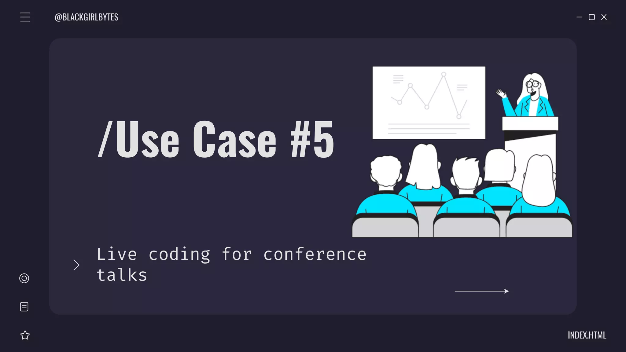 /Use Case #5
Live coding for conference
talks
@BLACKGIRLBYTES
INDEX.HTML
 