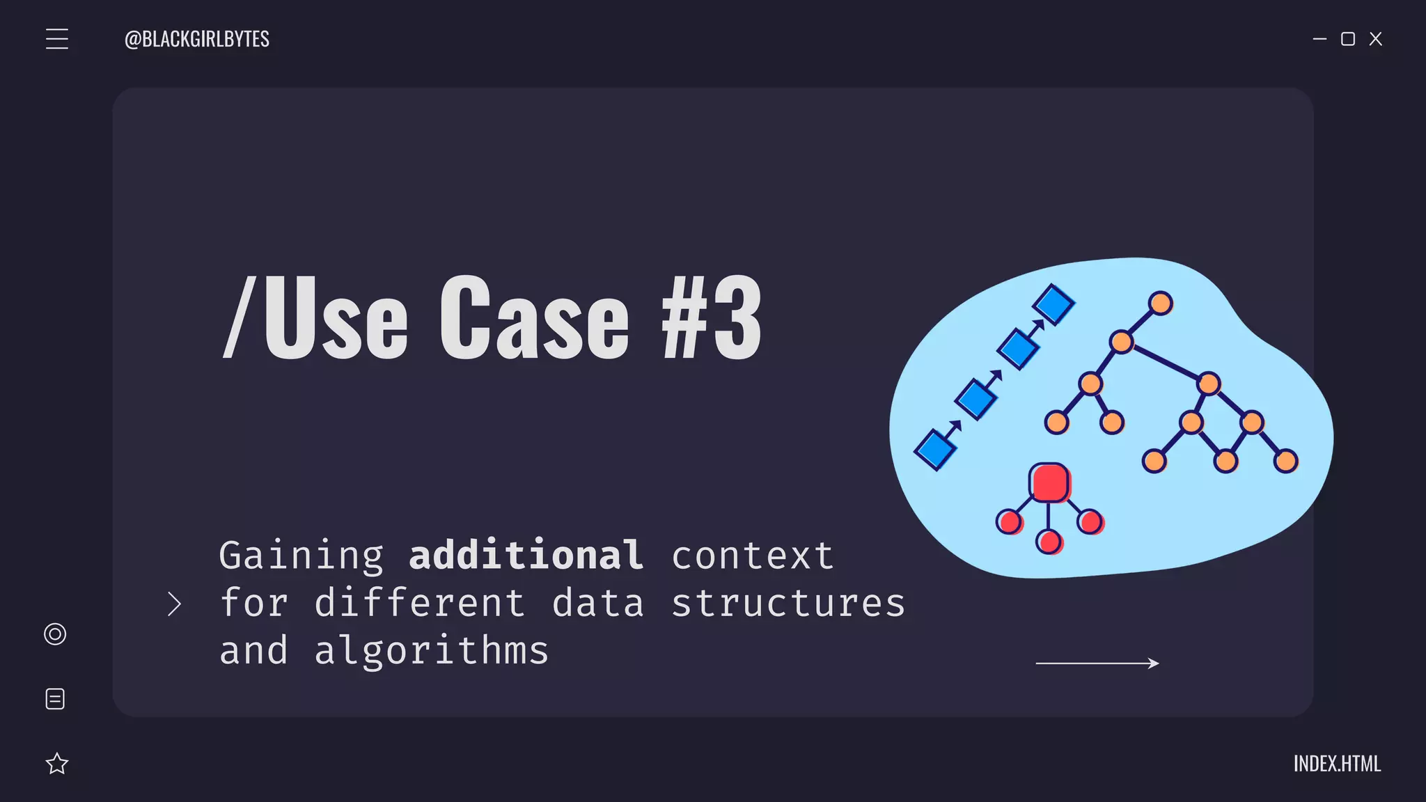 /Use Case #3
Gaining additional context
for different data structures
and algorithms
@BLACKGIRLBYTES
INDEX.HTML
 