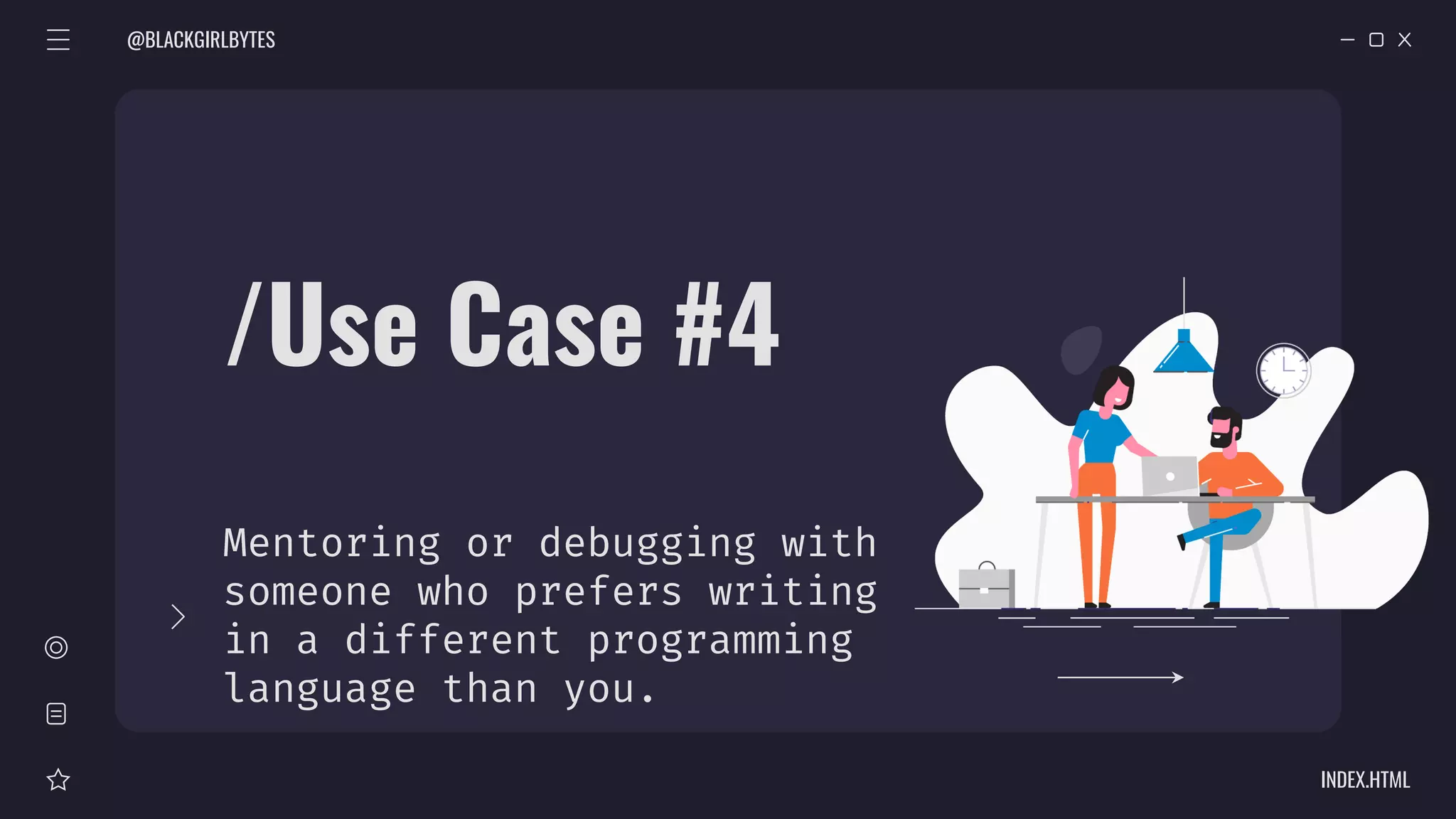 /Use Case #4
Mentoring or debugging with
someone who prefers writing
in a different programming
language than you.
@BLACKGIRLBYTES
INDEX.HTML
 