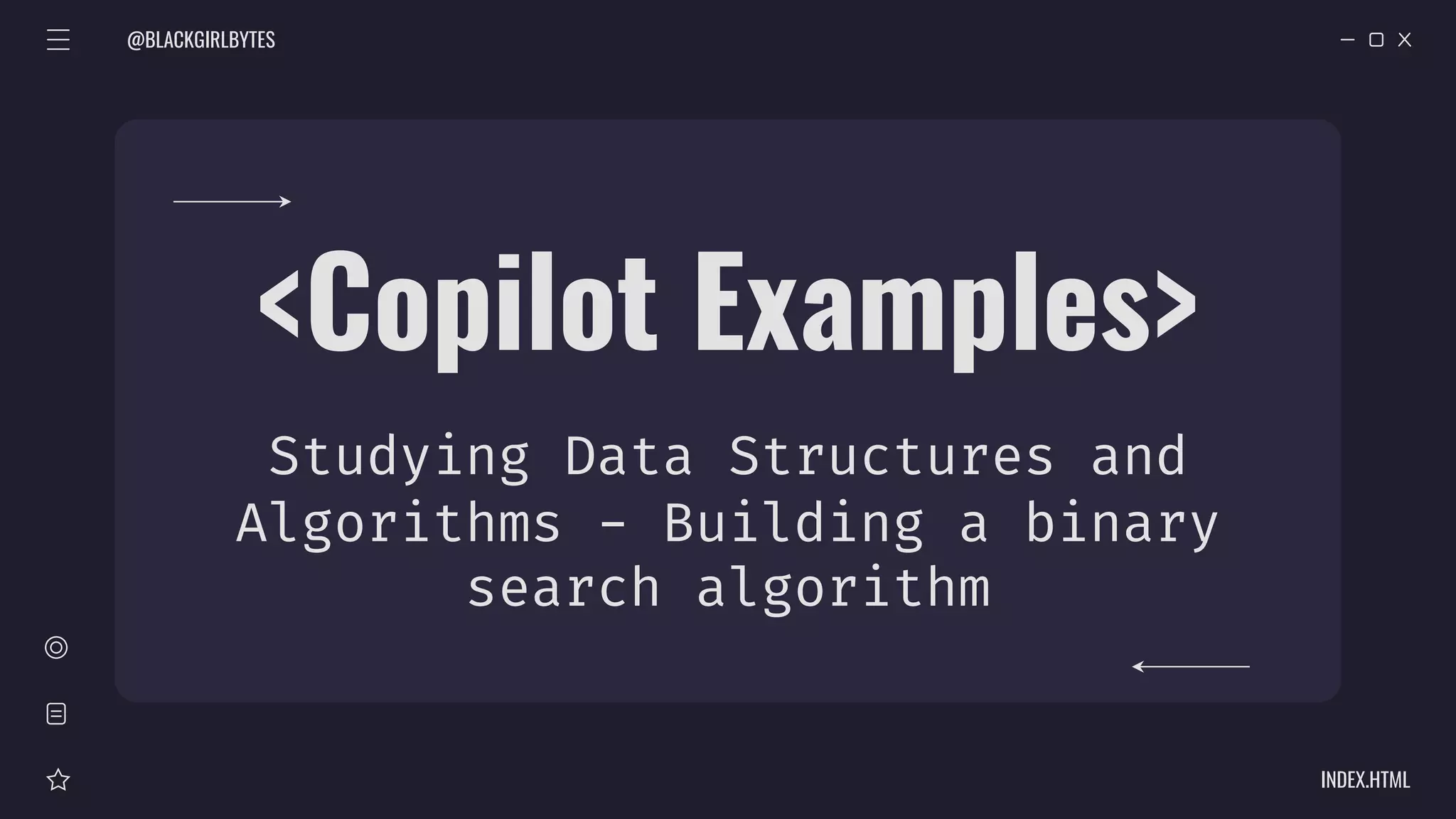 @BLACKGIRLBYTES
INDEX.HTML
<Copilot Examples>
Studying Data Structures and
Algorithms - Building a binary
search algorithm
 