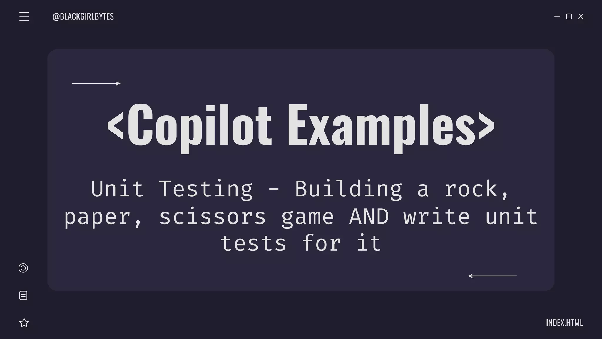 @BLACKGIRLBYTES
INDEX.HTML
<Copilot Examples>
Unit Testing - Building a rock,
paper, scissors game AND write unit
tests for it
 