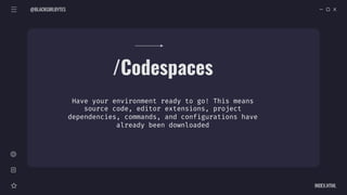 @BLACKGIRLBYTES
INDEX.HTML
/Codespaces
Have your environment ready to go! This means
source code, editor extensions, project
dependencies, commands, and configurations have
already been downloaded
 