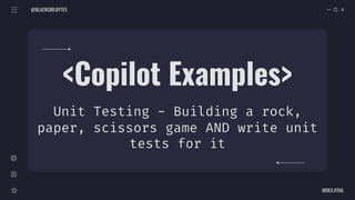 @BLACKGIRLBYTES
INDEX.HTML
<Copilot Examples>
Unit Testing - Building a rock,
paper, scissors game AND write unit
tests for it
 