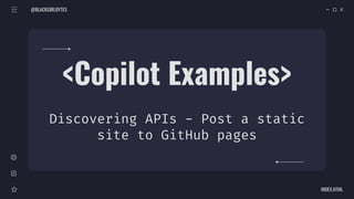 @BLACKGIRLBYTES
INDEX.HTML
<Copilot Examples>
Discovering APIs - Post a static
site to GitHub pages
 