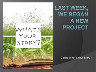 Last week, we began a new project Called What’s Your Story?! 