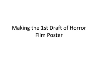 Making the 1st Draft of Horror
Film Poster
 