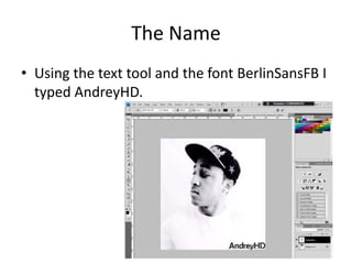 The Name
• Using the text tool and the font BerlinSansFB I
typed AndreyHD.
 