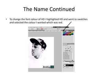 The Name Continued
• To change the font colour of HD I highlighted HD and went to swatches
and selected the colour I wanted which was red.
 