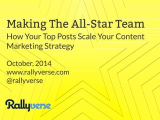 Three Practical Strategies 
For Scaling Your Content 
Marketing 
Making The All-Star Team 
How Your Top Posts Scale Your Content 
Marketing Strategy 
October, 2014 
www.rallyverse.com 
@rallyverse 
September 2014 
www.rallyverse.com 
@rallyverse 
 