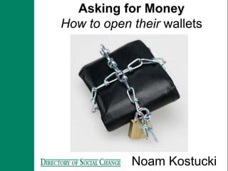 Asking for Money
How to open their wallets




            Noam Kostucki
 