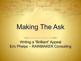 Making The Ask
Writing a “Brilliant” Appeal
Eric Phelps – RAINMAKER Consulting
 