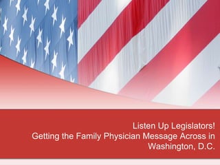 Listen Up Legislators!
Getting the Family Physician Message Across in
Washington, D.C.
 