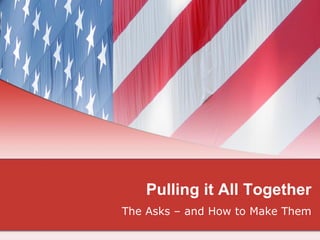 Pulling it All Together
The Asks – and How to Make Them
 