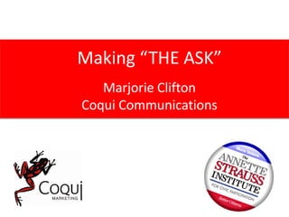 Making “The Ask” Making “THE ASK” Marjorie Clifton Coqui Communications 