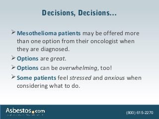 Decisions, Decisions…
Mesothelioma patients may be offered more
than one option from their oncologist when
they are diagn...