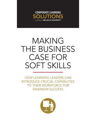 MAKING
THE BUSINESS
CASE FOR
SOFT SKILLS
HOW LEARNING LEADERS CAN
INTRODUCE CRUCIAL CAPABILITIES
TO THEIR WORKFORCE FOR
MAXIMUM SUCCESS
 
