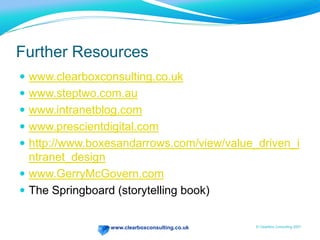 Using an External ViewProsExternal view often given more intrinsic kudos (regrettably)Comparative view – hard to see other intranetsFocus – investigating the value of an Intranet takes time that many people just don’t haveSpecialism – someone who’s done it beforePolitically neutral – can sometimes ask the questions you can’tConsCostWon’t understand culture or politics