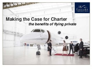 Making the Case for Charter
the benefits of flying private
 