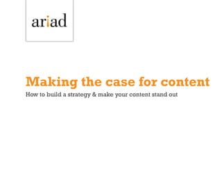 Making the case for content
How to build a strategy & make your content stand out
 