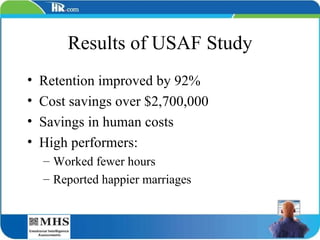 Results of USAF Study Retention improved by 92% Cost savings over $2,700,000 Savings in human costs High performers: Worked fewer hours Reported happier marriages 