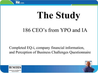 The Study 186 CEO’s from YPO and IA Completed EQ-i, company financial information,  and Perception of Business Challenges Questionnaire 