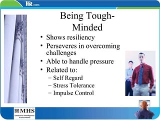Being Tough-Minded Shows resiliency Perseveres in overcoming challenges Able to handle pressure Related to: Self Regard Stress Tolerance Impulse Control 